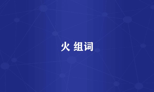 火 组词