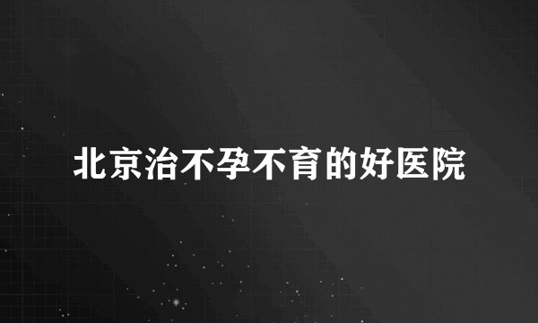 北京治不孕不育的好医院