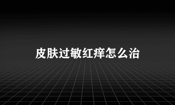 皮肤过敏红痒怎么治