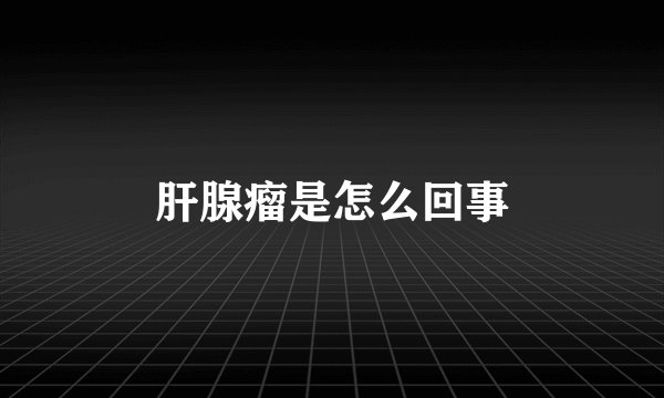 肝腺瘤是怎么回事