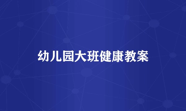 幼儿园大班健康教案