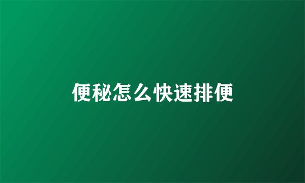 便秘怎么快速排便