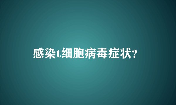 感染t细胞病毒症状？