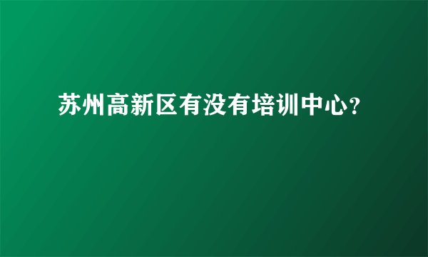 苏州高新区有没有培训中心？