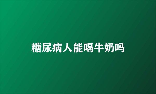 糖尿病人能喝牛奶吗