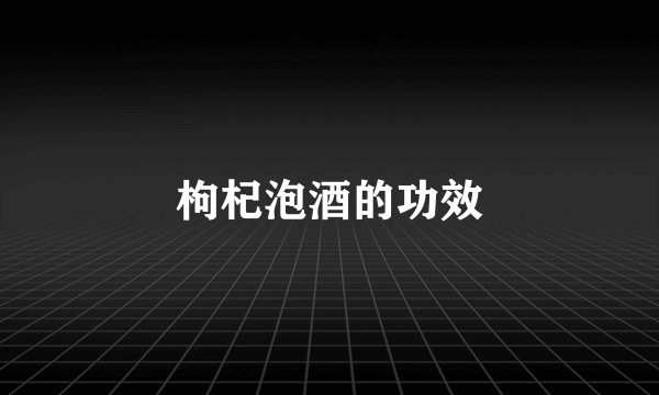 枸杞泡酒的功效