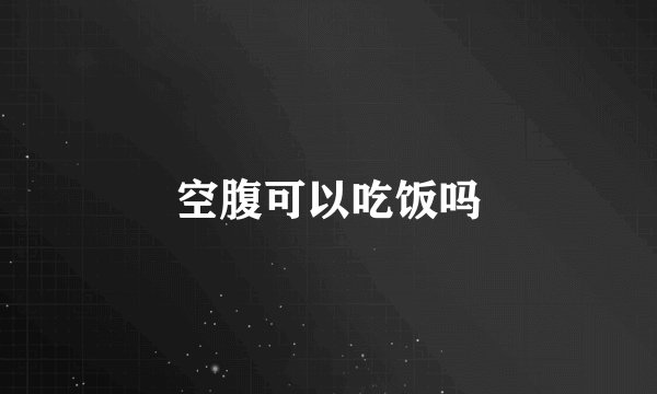 空腹可以吃饭吗