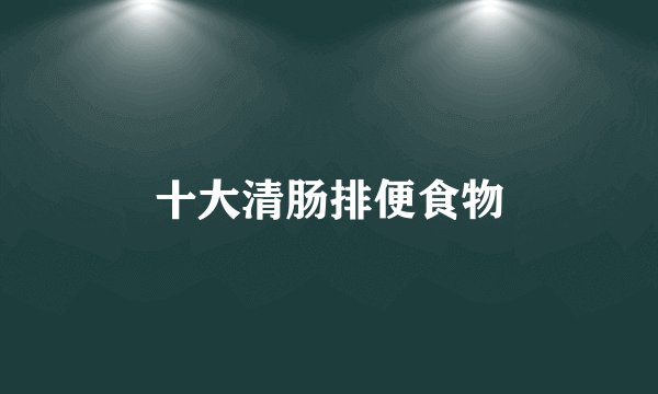 十大清肠排便食物