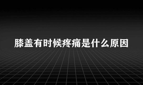 膝盖有时候疼痛是什么原因
