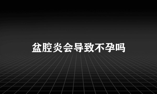 盆腔炎会导致不孕吗