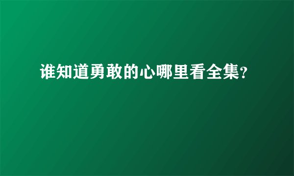 谁知道勇敢的心哪里看全集？