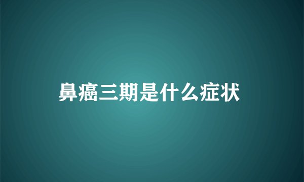 鼻癌三期是什么症状 