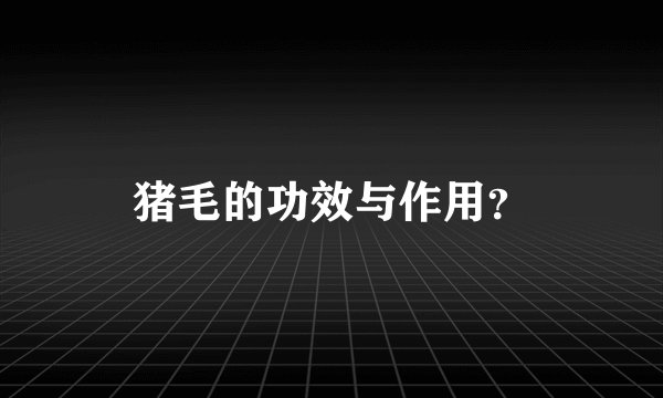 猪毛的功效与作用？
