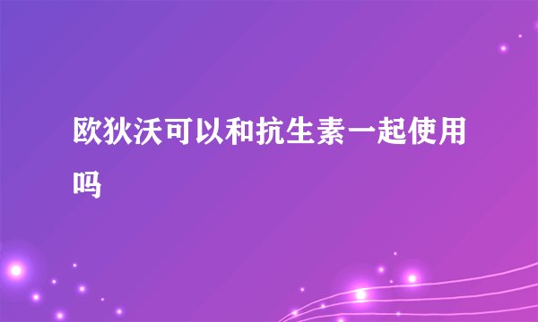 欧狄沃可以和抗生素一起使用吗