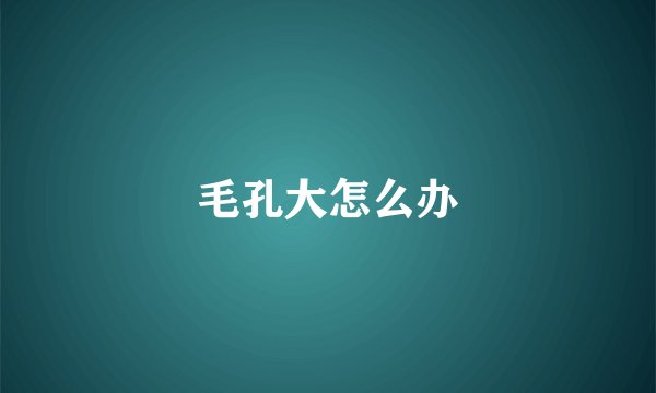 毛孔大怎么办
