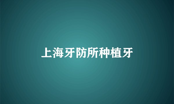 上海牙防所种植牙