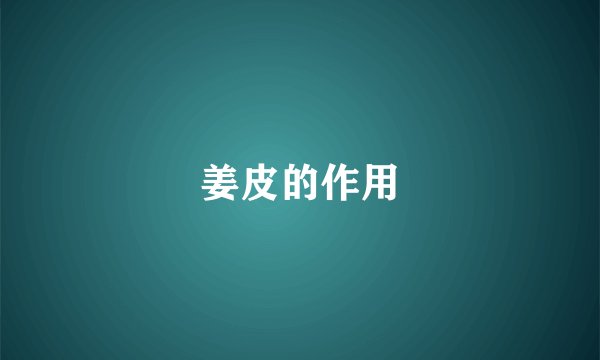 姜皮的作用