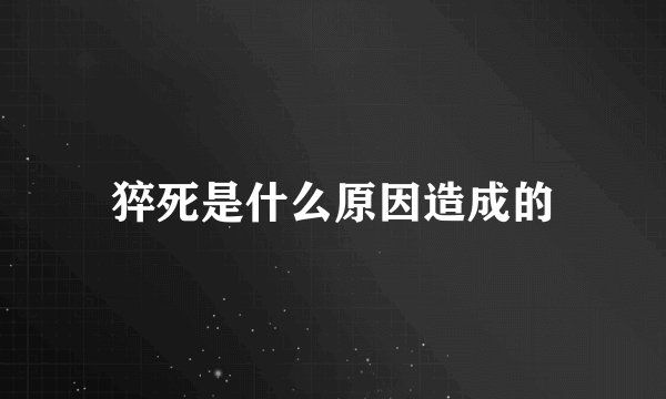 猝死是什么原因造成的