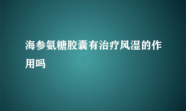 海参氨糖胶囊有治疗风湿的作用吗