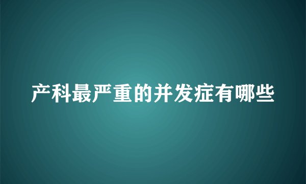 产科最严重的并发症有哪些
