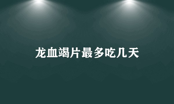 龙血竭片最多吃几天