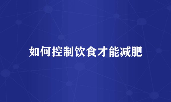 如何控制饮食才能减肥