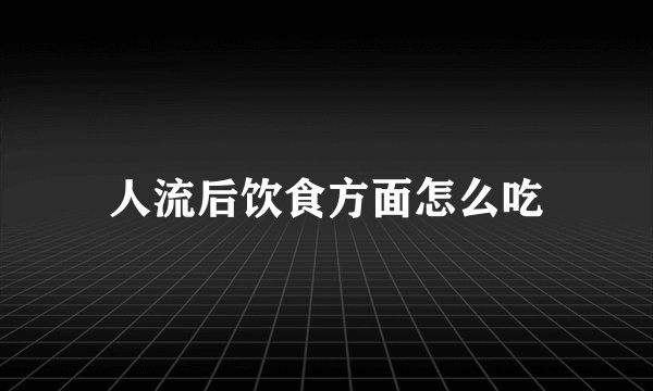 人流后饮食方面怎么吃