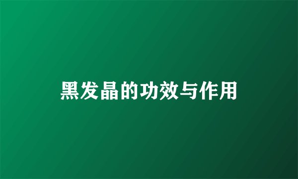 黑发晶的功效与作用