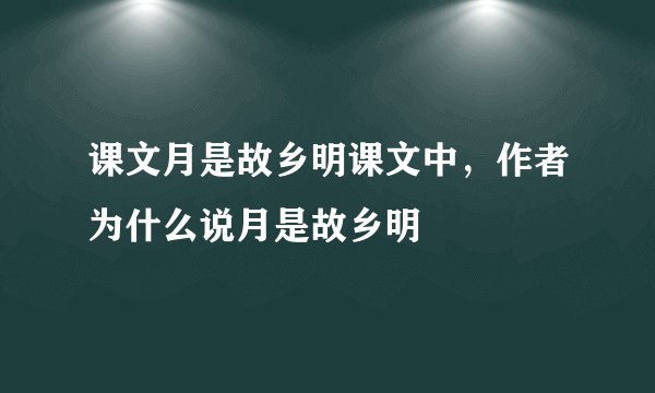 课文月是故乡明课文中,作者为什么说月是故乡明