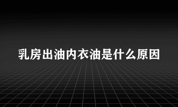 乳房出油内衣油是什么原因