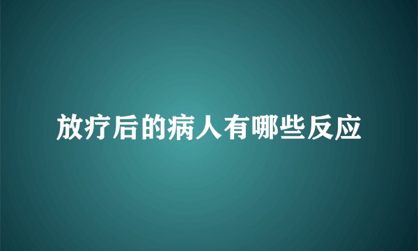 放疗后的病人有哪些反应