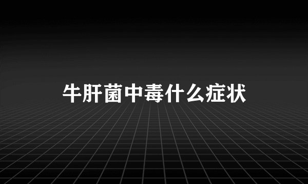 牛肝菌中毒什么症状