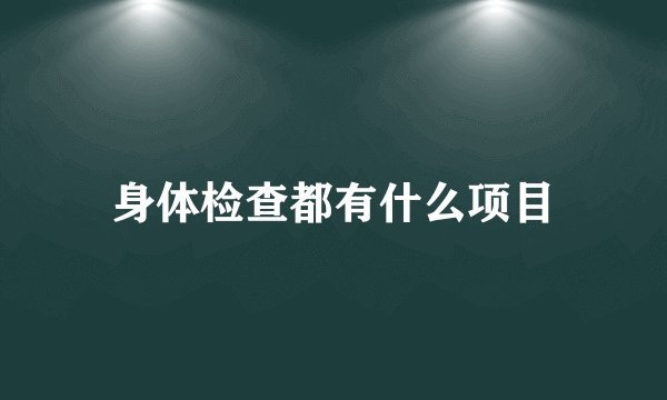 身体检查都有什么项目