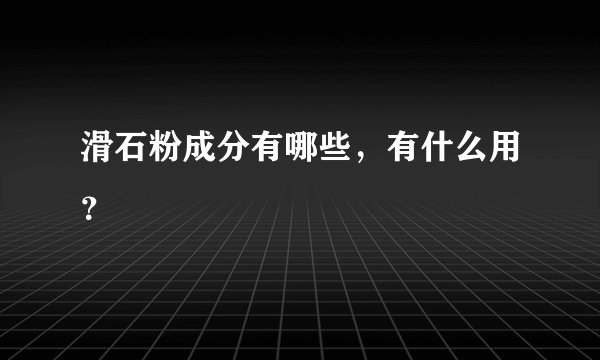 滑石粉成分有哪些，有什么用？