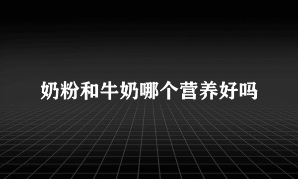 奶粉和牛奶哪个营养好吗
