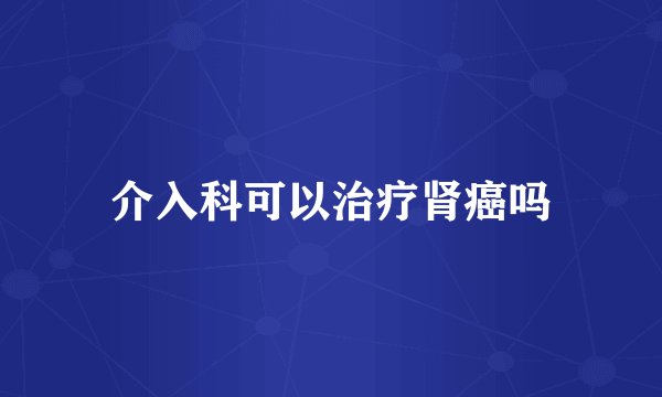 介入科可以治疗肾癌吗