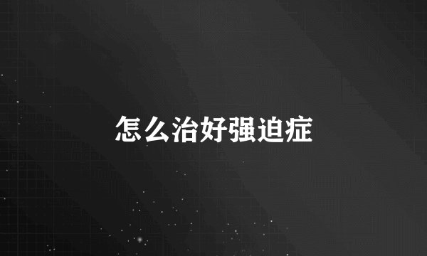 怎么治好强迫症