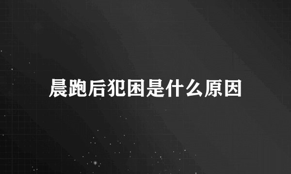 晨跑后犯困是什么原因