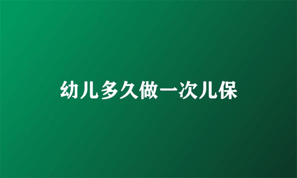幼儿多久做一次儿保