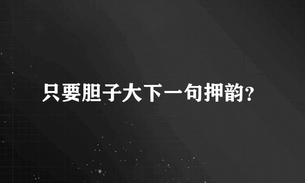 只要胆子大下一句押韵？