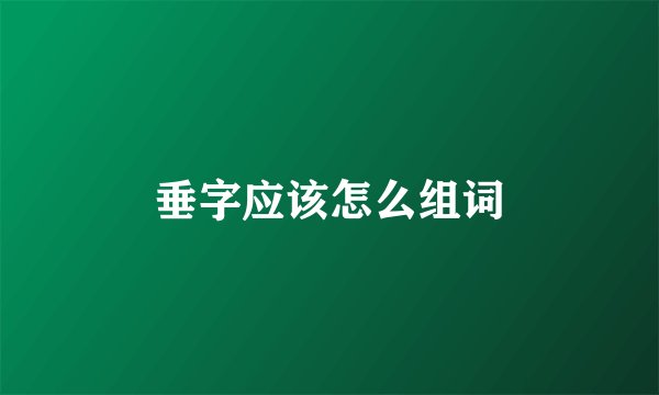 垂字应该怎么组词
