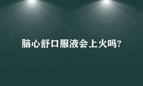 脑心舒口服液会上火吗?