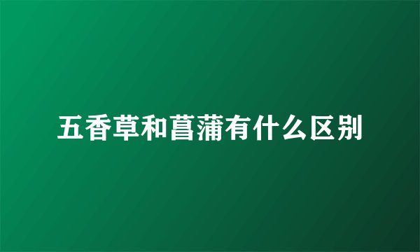 五香草和菖蒲有什么区别