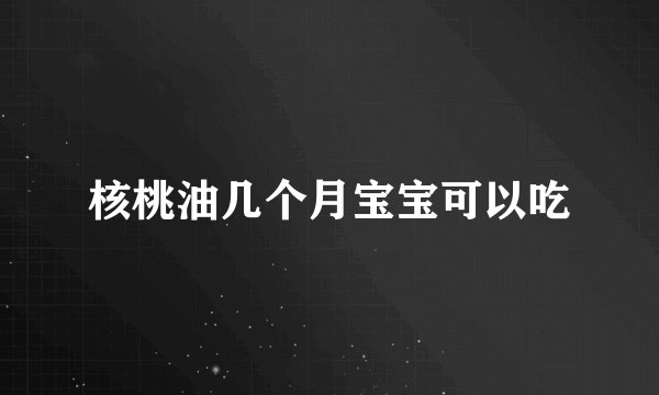 核桃油几个月宝宝可以吃