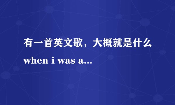 有一首英文歌,大概就是什么when i was a little girl,什么什么will be