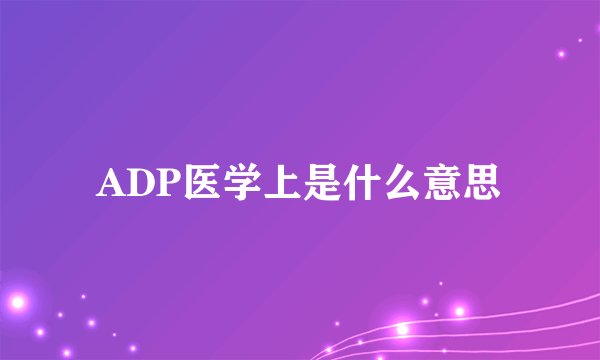 ADP医学上是什么意思
