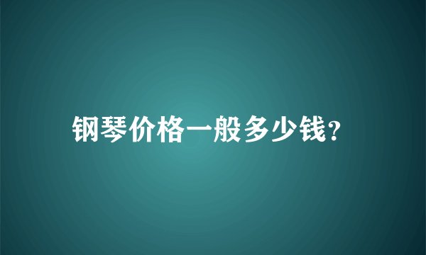 钢琴价格一般多少钱?