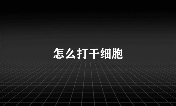 怎么打干细胞