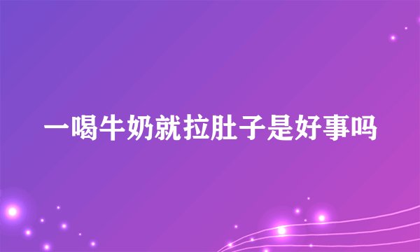 一喝牛奶就拉肚子是好事吗