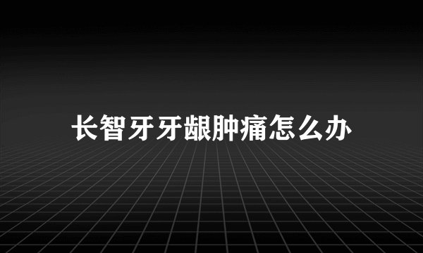 长智牙牙龈肿痛怎么办